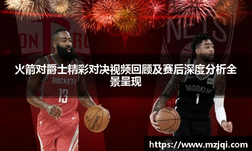 1xbet官方平台火箭对爵士精彩对决视频回顾及赛后深度分析全景呈现