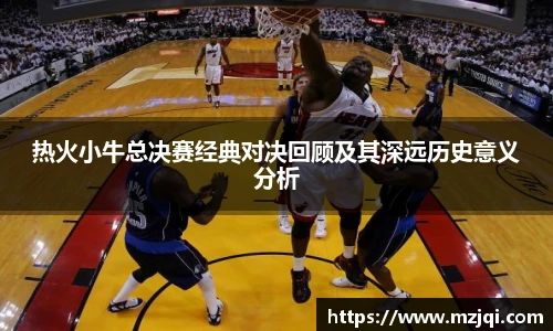 热火小牛总决赛经典对决回顾及其深远历史意义分析